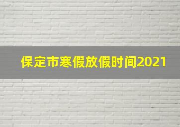 保定市寒假放假时间2021