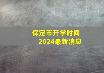 保定市开学时间2024最新消息