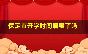 保定市开学时间调整了吗