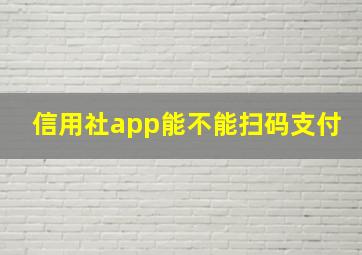 信用社app能不能扫码支付