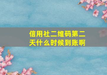 信用社二维码第二天什么时候到账啊