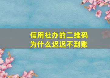 信用社办的二维码为什么迟迟不到账