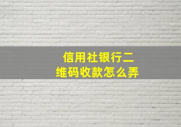 信用社银行二维码收款怎么弄