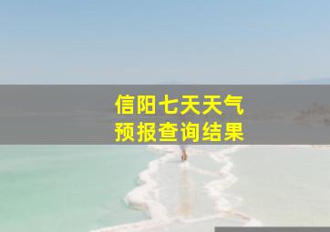 信阳七天天气预报查询结果