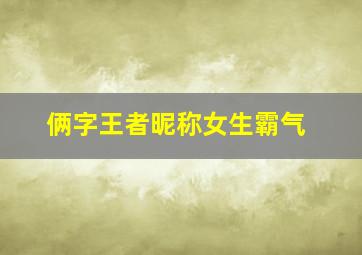 俩字王者昵称女生霸气