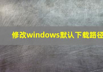 修改windows默认下载路径