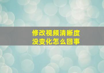 修改视频清晰度没变化怎么回事