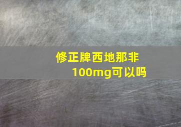 修正牌西地那非100mg可以吗