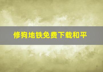 修狗地铁免费下载和平