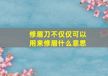 修眉刀不仅仅可以用来修眉什么意思