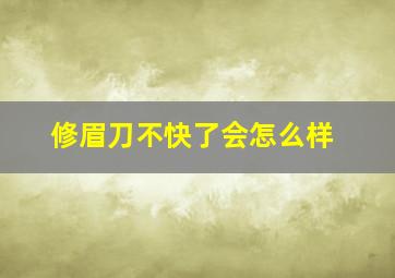 修眉刀不快了会怎么样