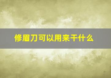 修眉刀可以用来干什么