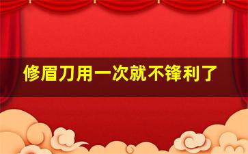 修眉刀用一次就不锋利了