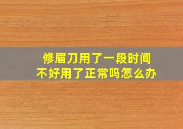 修眉刀用了一段时间不好用了正常吗怎么办