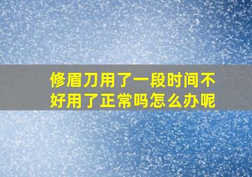 修眉刀用了一段时间不好用了正常吗怎么办呢