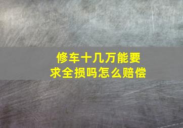 修车十几万能要求全损吗怎么赔偿