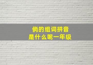 倘的组词拼音是什么呢一年级