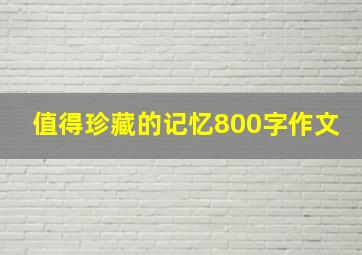 值得珍藏的记忆800字作文