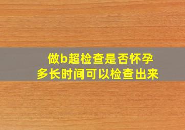 做b超检查是否怀孕多长时间可以检查出来