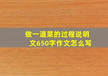 做一道菜的过程说明文650字作文怎么写