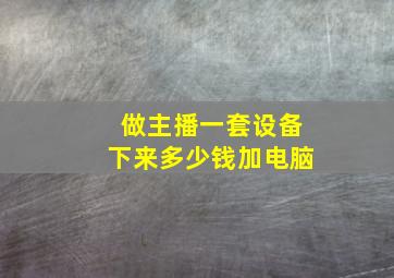 做主播一套设备下来多少钱加电脑