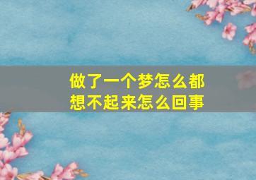 做了一个梦怎么都想不起来怎么回事