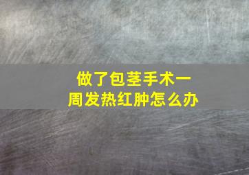 做了包茎手术一周发热红肿怎么办