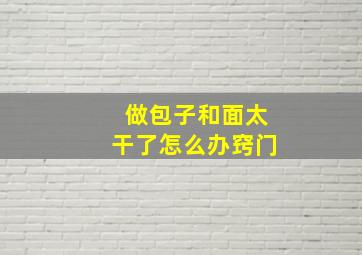 做包子和面太干了怎么办窍门