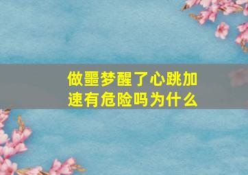 做噩梦醒了心跳加速有危险吗为什么