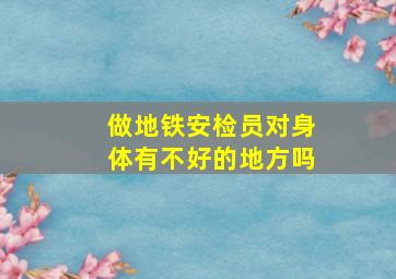 做地铁安检员对身体有不好的地方吗