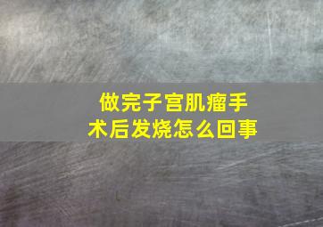 做完子宫肌瘤手术后发烧怎么回事