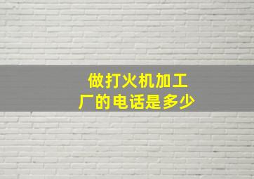 做打火机加工厂的电话是多少