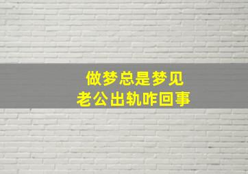 做梦总是梦见老公出轨咋回事