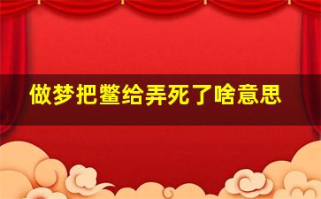 做梦把鳖给弄死了啥意思