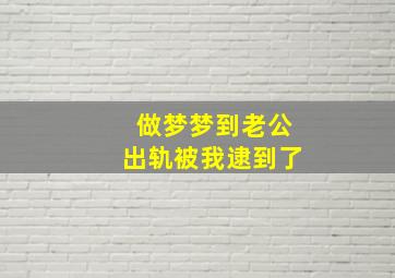 做梦梦到老公出轨被我逮到了