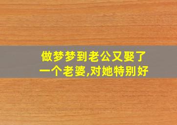 做梦梦到老公又娶了一个老婆,对她特别好