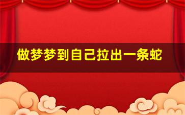 做梦梦到自己拉出一条蛇