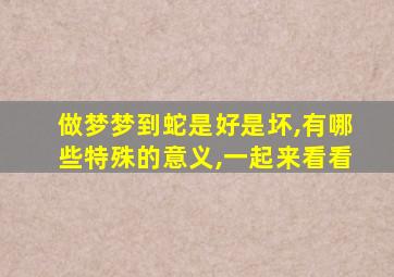 做梦梦到蛇是好是坏,有哪些特殊的意义,一起来看看