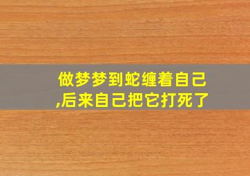 做梦梦到蛇缠着自己,后来自己把它打死了