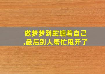 做梦梦到蛇缠着自己,最后别人帮忙甩开了