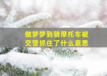 做梦梦到骑摩托车被交警抓住了什么意思