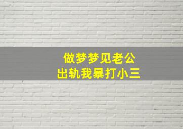 做梦梦见老公出轨我暴打小三