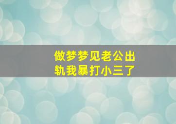 做梦梦见老公出轨我暴打小三了