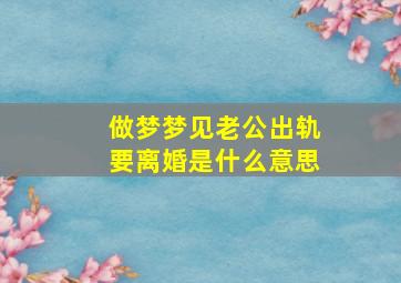 做梦梦见老公出轨要离婚是什么意思