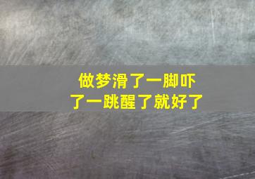 做梦滑了一脚吓了一跳醒了就好了