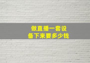 做直播一套设备下来要多少钱