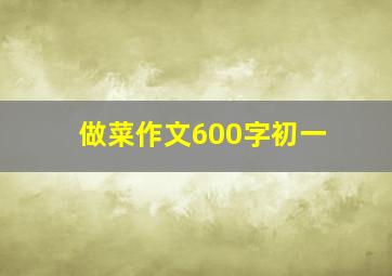 做菜作文600字初一