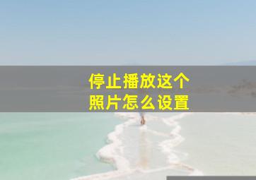 停止播放这个照片怎么设置