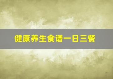 健康养生食谱一日三餐