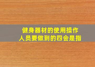 健身器材的使用操作人员要做到的四会是指